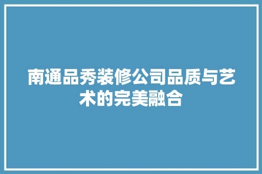 南通品秀装修公司品质与艺术的完美融合