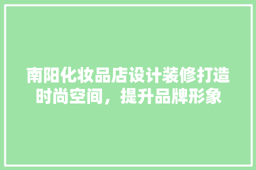 南阳化妆品店设计装修打造时尚空间，提升品牌形象