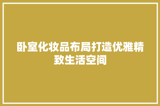 卧室化妆品布局打造优雅精致生活空间