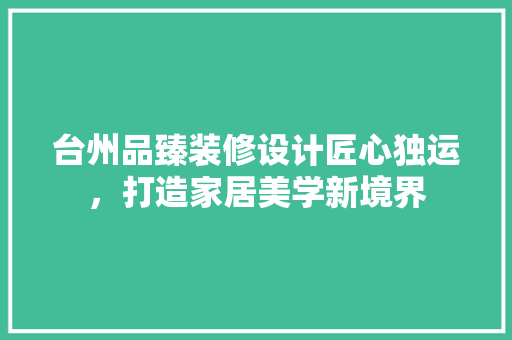 台州品臻装修设计匠心独运，打造家居美学新境界