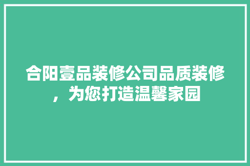 合阳壹品装修公司品质装修，为您打造温馨家园