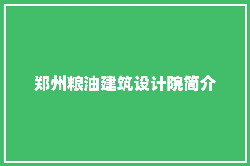 郑州粮油建筑设计院简介 知识问答