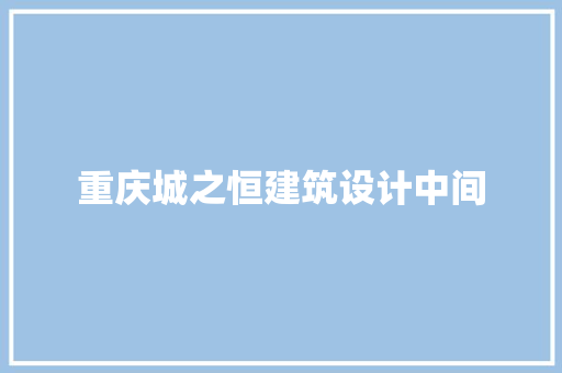 重庆城之恒建筑设计中间 设计原则