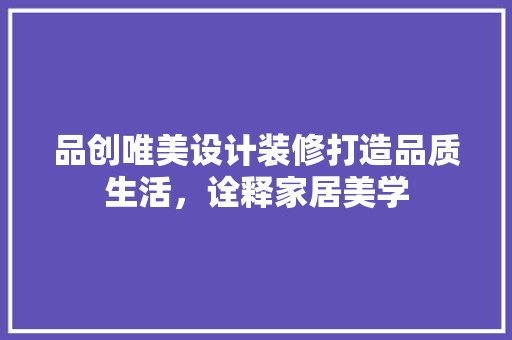 品创唯美设计装修打造品质生活，诠释家居美学