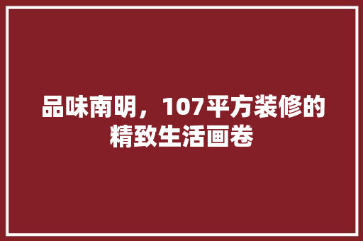 品味南明，107平方装修的精致生活画卷 材料设备