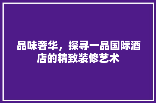 品味奢华，探寻一品国际酒店的精致装修艺术