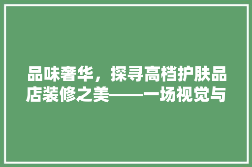 品味奢华，探寻高档护肤品店装修之美——一场视觉与心灵的盛宴