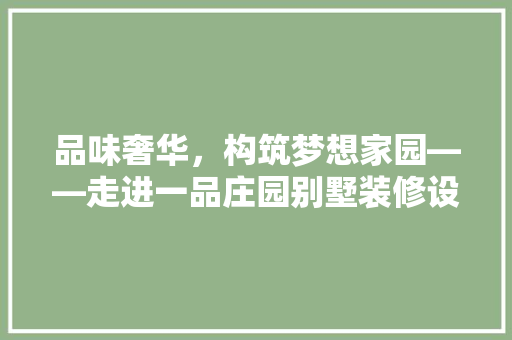 品味奢华，构筑梦想家园——走进一品庄园别墅装修设计公司