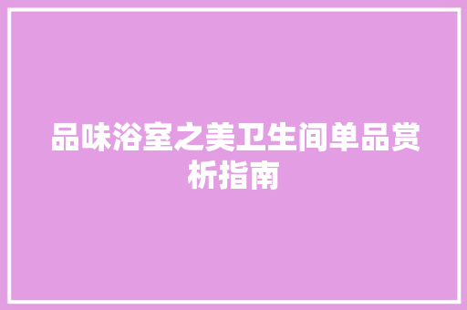 品味浴室之美卫生间单品赏析指南