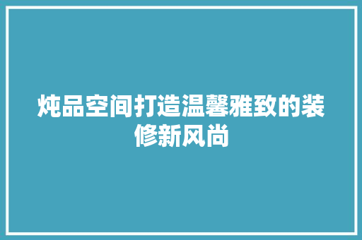 炖品空间打造温馨雅致的装修新风尚
