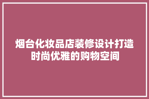 烟台化妆品店装修设计打造时尚优雅的购物空间 住宅建筑设计