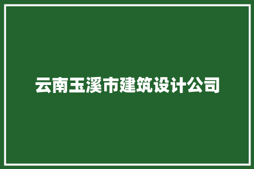 云南玉溪市建筑设计公司 知识问答