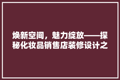 焕新空间，魅力绽放——探秘化妆品销售店装修设计之路