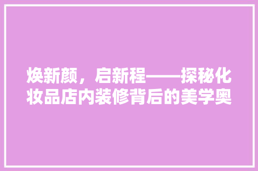 焕新颜，启新程——探秘化妆品店内装修背后的美学奥秘
