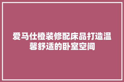 爱马仕橙装修配床品打造温馨舒适的卧室空间