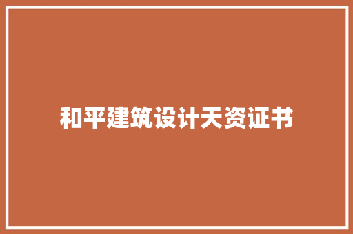 和平建筑设计天资证书 施工管理
