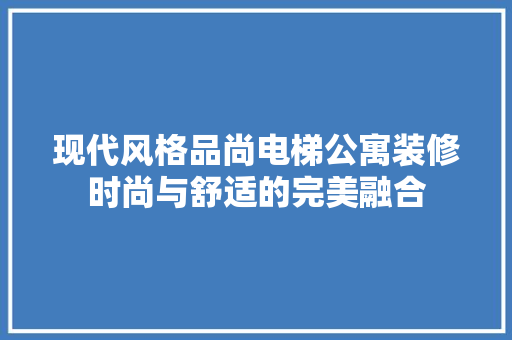现代风格品尚电梯公寓装修时尚与舒适的完美融合