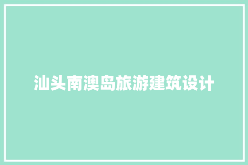 汕头南澳岛旅游建筑设计 施工工艺
