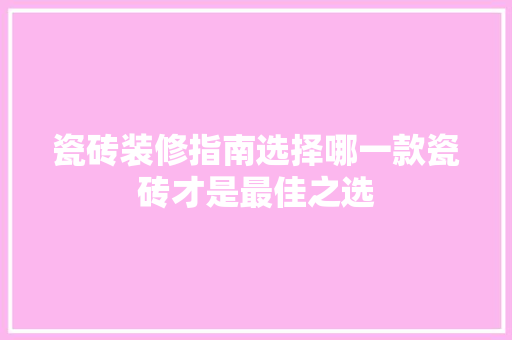 瓷砖装修指南选择哪一款瓷砖才是最佳之选 设计原则