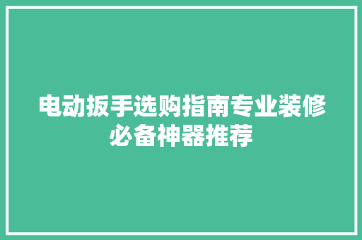 电动扳手选购指南专业装修必备神器推荐
