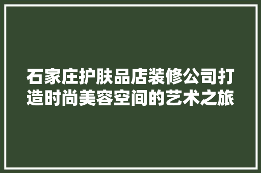 石家庄护肤品店装修公司打造时尚美容空间的艺术之旅