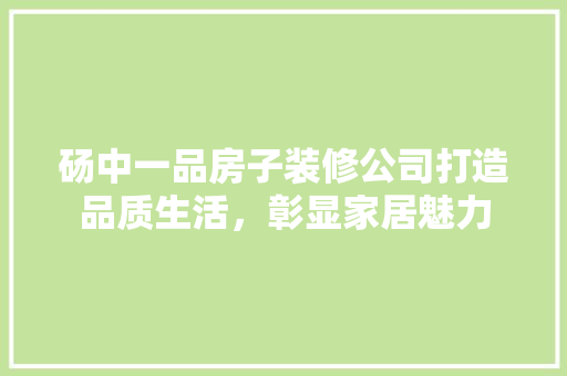 砀中一品房子装修公司打造品质生活，彰显家居魅力 知识问答