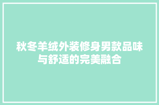 秋冬羊绒外装修身男款品味与舒适的完美融合