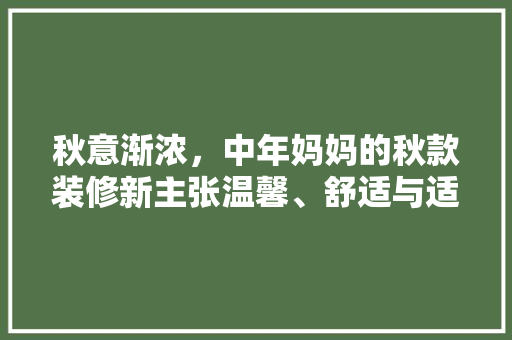 秋意渐浓，中年妈妈的秋款装修新主张温馨、舒适与适用并存