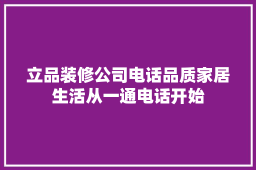 立品装修公司电话品质家居生活从一通电话开始
