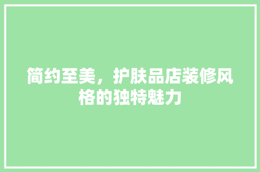 简约至美，护肤品店装修风格的独特魅力
