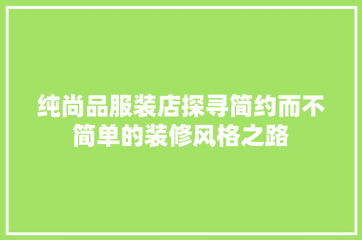纯尚品服装店探寻简约而不简单的装修风格之路