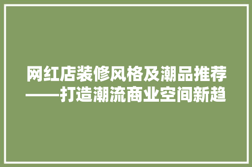 网红店装修风格及潮品推荐——打造潮流商业空间新趋势 常用建材