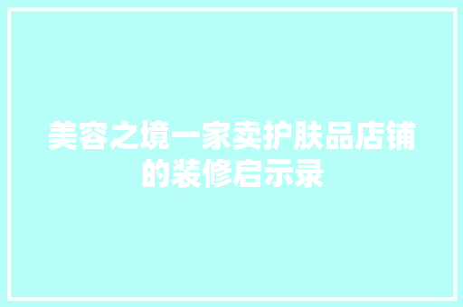 美容之境一家卖护肤品店铺的装修启示录