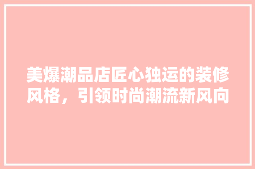 美爆潮品店匠心独运的装修风格，引领时尚潮流新风向