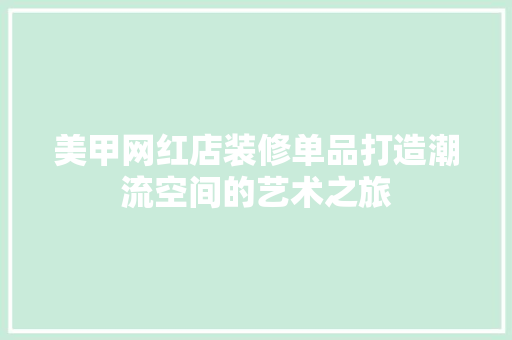美甲网红店装修单品打造潮流空间的艺术之旅