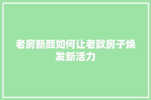 老房新颜如何让老款房子焕发新活力