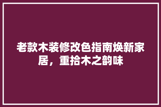 老款木装修改色指南焕新家居，重拾木之韵味