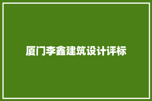 厦门李鑫建筑设计评标 建筑设计