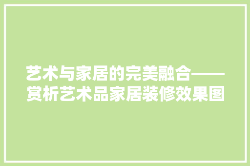 艺术与家居的完美融合——赏析艺术品家居装修效果图
