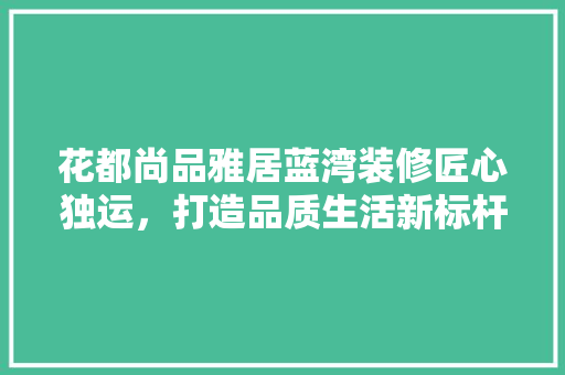 花都尚品雅居蓝湾装修匠心独运，打造品质生活新标杆