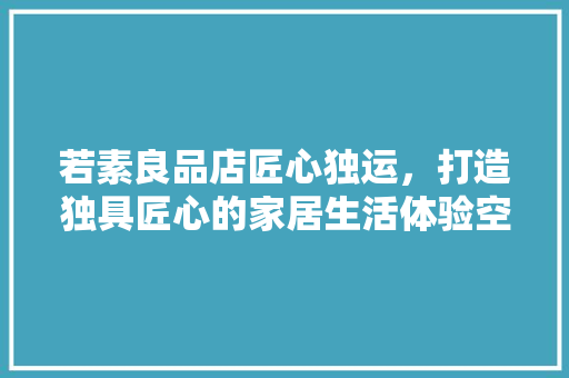 若素良品店匠心独运，打造独具匠心的家居生活体验空间