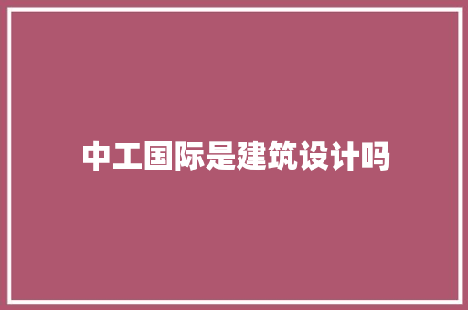 中工国际是建筑设计吗 设计原则