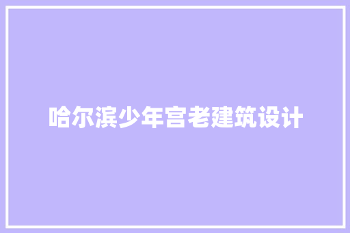哈尔滨少年宫老建筑设计 建筑设计