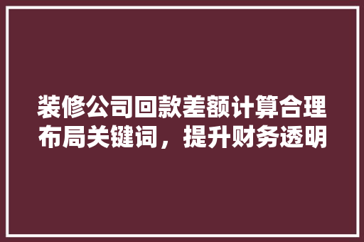 装修公司回款差额计算合理布局关键词，提升财务透明度
