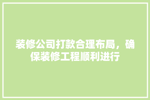 装修公司打款合理布局，确保装修工程顺利进行
