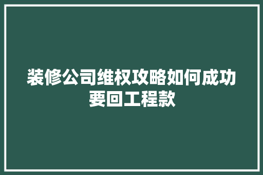 装修公司维权攻略如何成功要回工程款