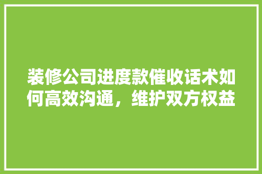 装修公司进度款催收话术如何高效沟通，维护双方权益