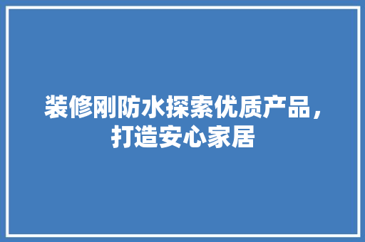 装修刚防水探索优质产品，打造安心家居
