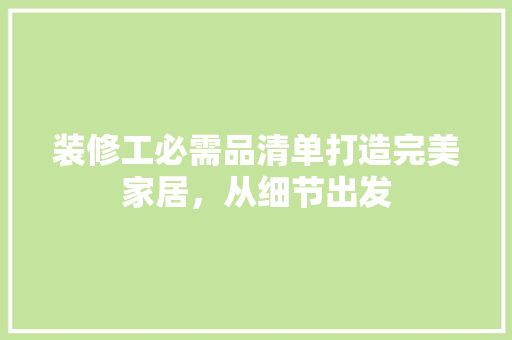 装修工必需品清单打造完美家居，从细节出发