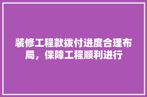 装修工程款拨付进度合理布局，保障工程顺利进行